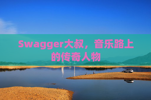 Swagger大叔，音乐路上的传奇人物